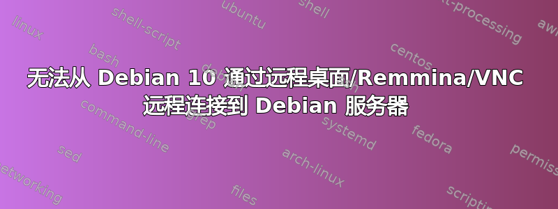 无法从 Debian 10 通过远程桌面/Remmina/VNC 远程连接到 Debian 服务器