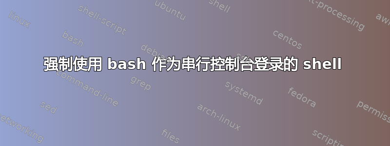 强制使用 bash 作为串行控制台登录的 shell