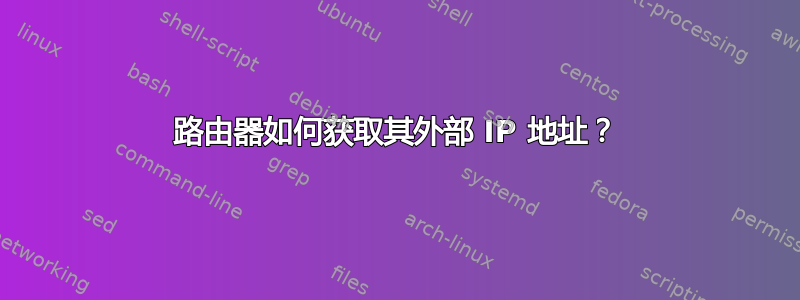 路由器如何获取其外部 IP 地址？