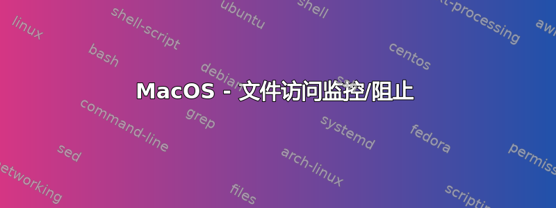 MacOS - 文件访问监控/阻止