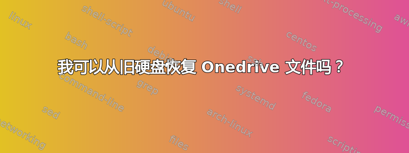 我可以从旧硬盘恢复 Onedrive 文件吗？