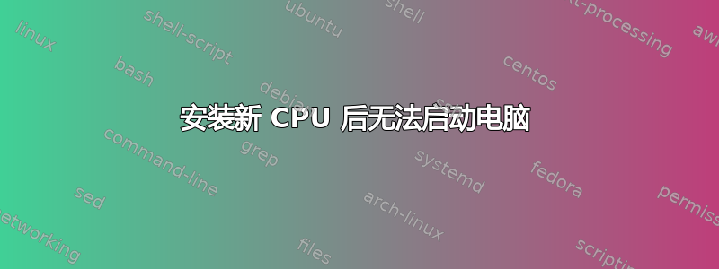 安装新 CPU 后无法启动电脑