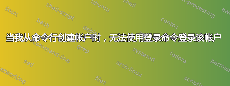 当我从命令行创建帐户时，无法使用登录命令登录该帐户