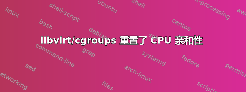 libvirt/cgroups 重置了 CPU 亲和性