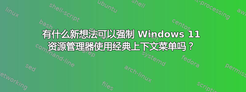 有什么新想法可以强制 Windows 11 资源管理器使用经典上下文菜单吗？