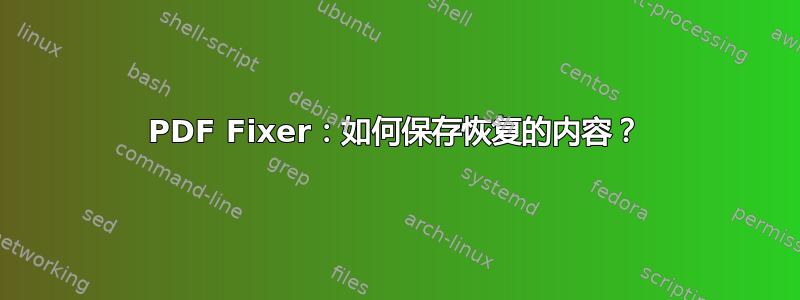 PDF Fixer：如何保存恢复的内容？