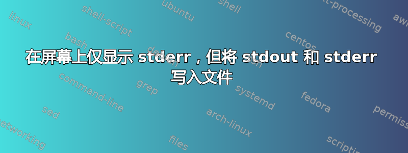 在屏幕上仅显示 stderr，但将 stdout 和 stderr 写入文件