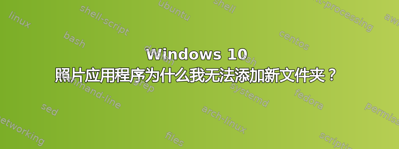 Windows 10 照片应用程序为什么我无法添加新文件夹？