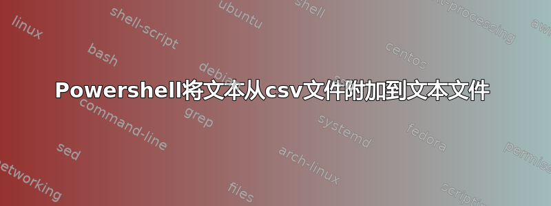 Powershell将文本从csv文件附加到文本文件