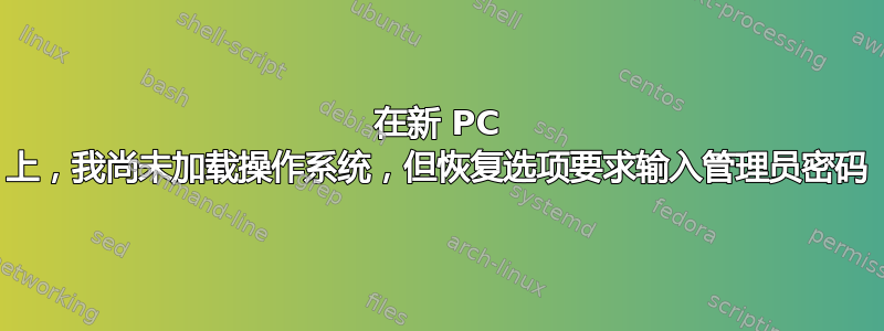 在新 PC 上，我尚未加载操作系统，但恢复选项要求输入管理员密码