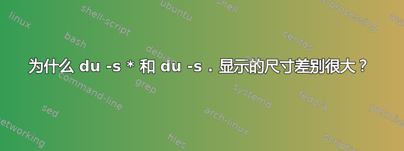 为什么 du -s * 和 du -s . 显示的尺寸差别很大？