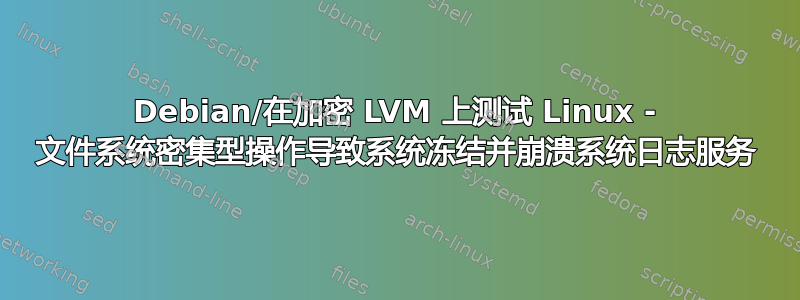 Debian/在加密 LVM 上测试 Linux - 文件系统密集型操作导致系统冻结并崩溃系统日志服务