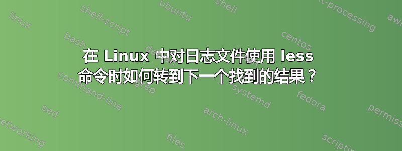 在 Linux 中对日志文件使用 less 命令时如何转到下一个找到的结果？