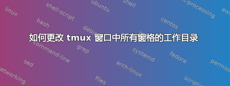 如何更改 tmux 窗口中所有窗格的工作目录