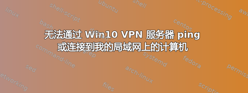 无法通过 Win10 VPN 服务器 ping 或连接到我的局域网上的计算机