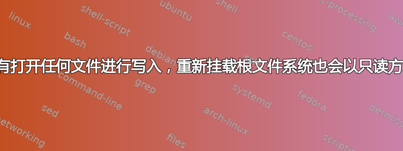 即使没有打开任何文件进行写入，重新挂载根文件系统也会以只读方式失败