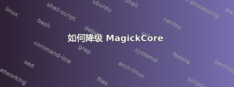 如何降级 MagickCore