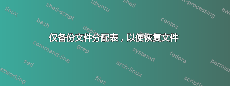 仅备份文件分配表，以便恢复文件