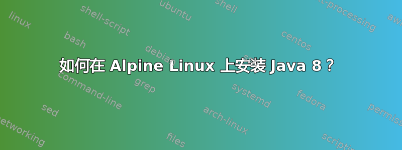 如何在 Alpine Linux 上安装 Java 8？