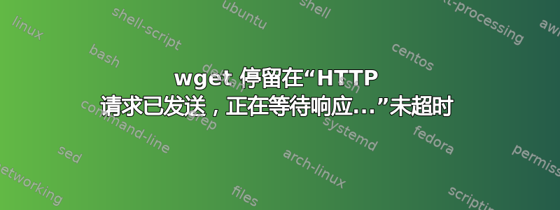 wget 停留在“HTTP 请求已发送，正在等待响应...”未超时