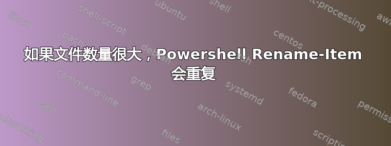 如果文件数量很大，Powershell Rename-Item 会重复