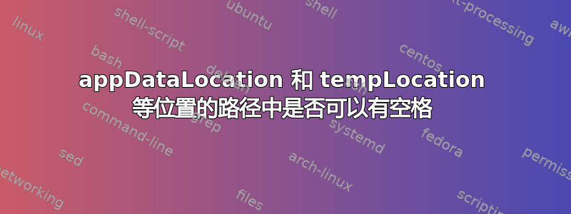 appDataLocation 和 tempLocation 等位置的路径中是否可以有空格