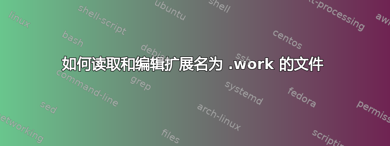 如何读取和编辑扩展名为 .work 的文件