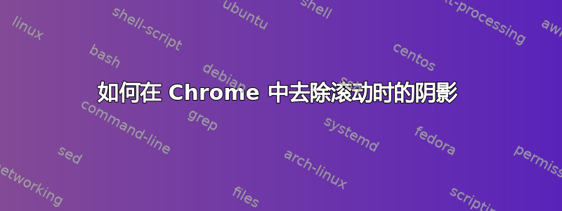 如何在 Chrome 中去除滚动时的阴影