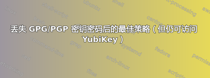 丢失 GPG/PGP 密钥密码后的最佳策略（但仍可访问 YubiKey）