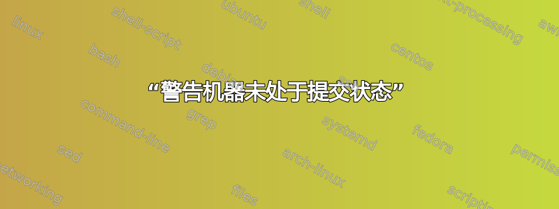 “警告机器未处于提交状态”