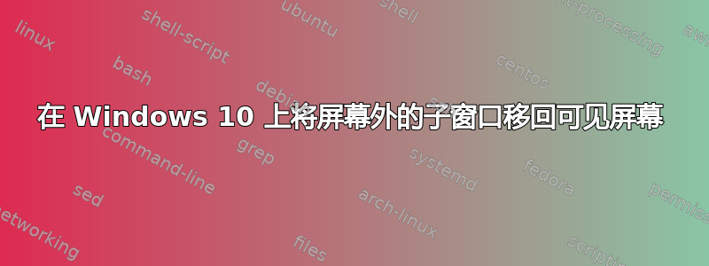 在 Windows 10 上将屏幕外的子窗口移回可见屏幕