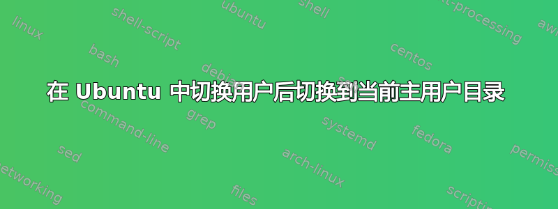 在 Ubuntu 中切换用户后切换到当前主用户目录