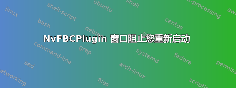 NvFBCPlugin 窗口阻止您重新启动