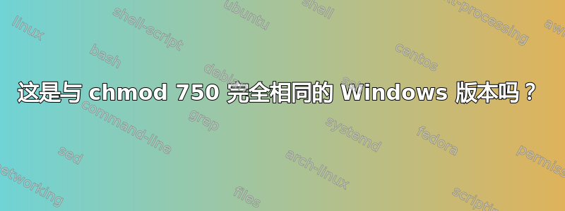 这是与 chmod 750 完全相同的 Windows 版本吗？