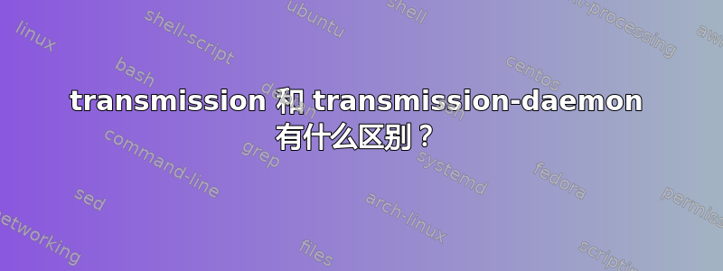 transmission 和 transmission-daemon 有什么区别？