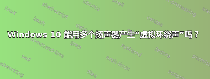 Windows 10 能用多个扬声器产生“虚拟环绕声”吗？