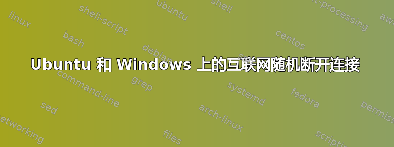 Ubuntu 和 Windows 上的互联网随机断开连接