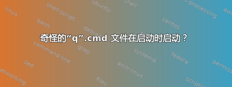 奇怪的“q”.cmd 文件在启动时启动？