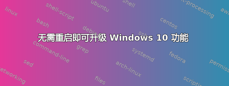 无需重启即可升级 Windows 10 功能