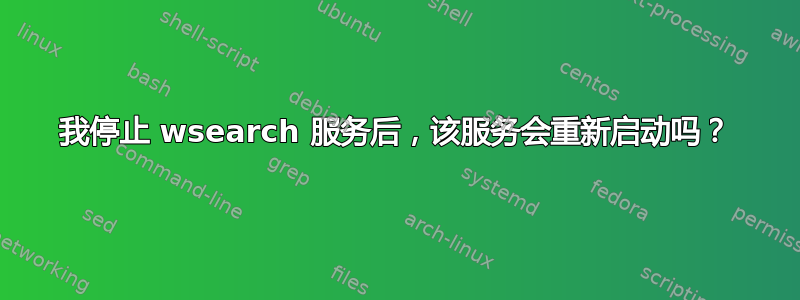 我停止 wsearch 服务后，该服务会重新启动吗？