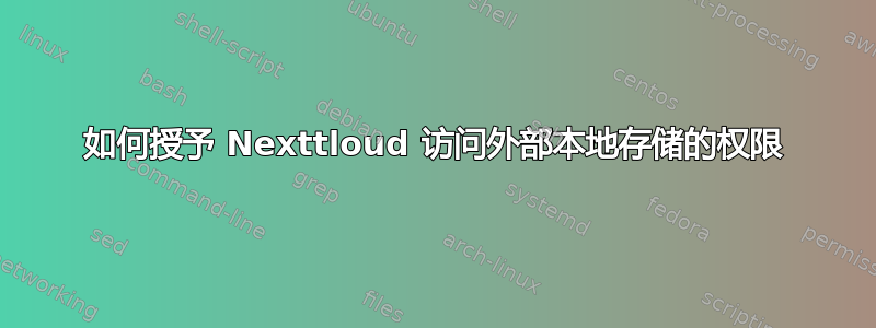 如何授予 Nexttloud 访问外部本地存储的权限