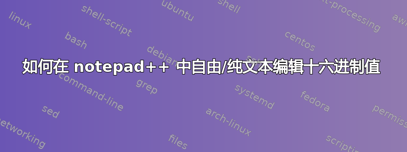 如何在 notepad++ 中自由/纯文本编辑十六进制值