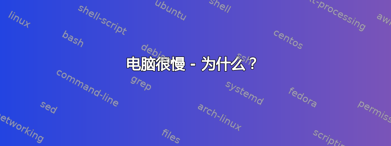 电脑很慢 - 为什么？