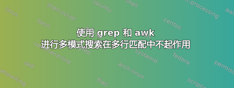 使用 grep 和 awk 进行多模式搜索在多行匹配中不起作用