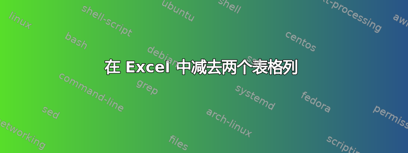 在 Excel 中减去两个表格列