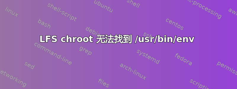 LFS chroot 无法找到 /usr/bin/env