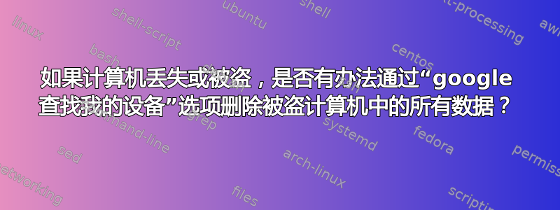 如果计算机丢失或被盗，是否有办法通过“google 查找我的设备”选项删除被盗计算机中的所有数据？