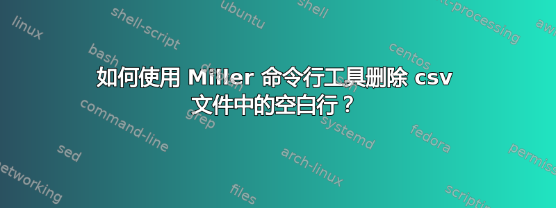 如何使用 Miller 命令行工具删除 csv 文件中的空白行？