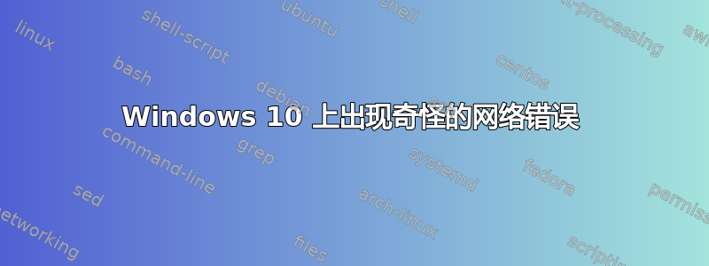 Windows 10 上出现奇怪的网络错误