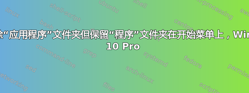 如何删除“应用程序”文件夹但保留“程序”文件夹在开始菜单上，Windows 10 Pro